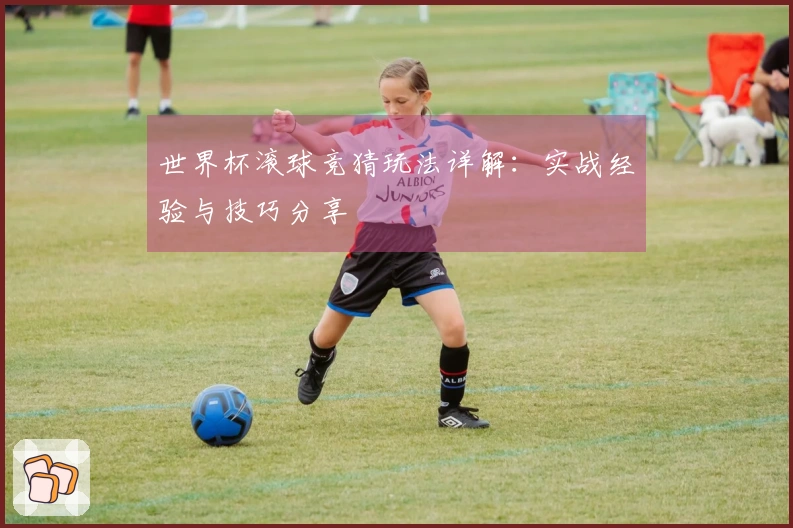 世界杯滚球竞猜玩法详解：实战经验与技巧分享