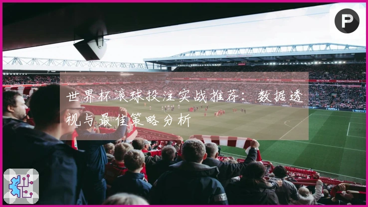 世界杯滚球投注实战推荐：数据透视与最佳策略分析
