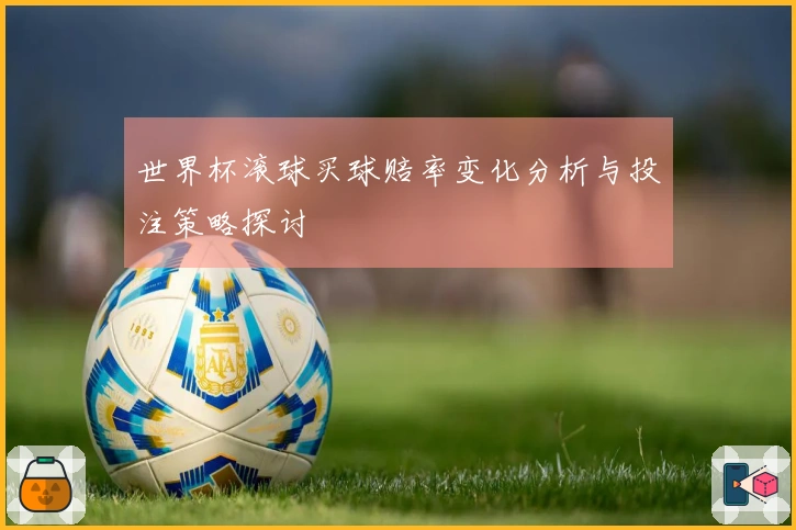 世界杯滚球买球赔率变化分析与投注策略探讨
