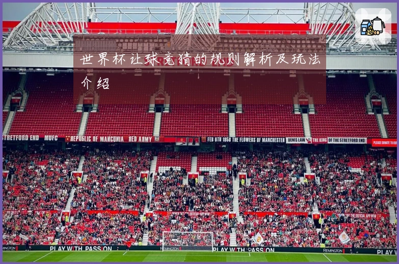 世界杯让球竞猜的规则解析及玩法介绍