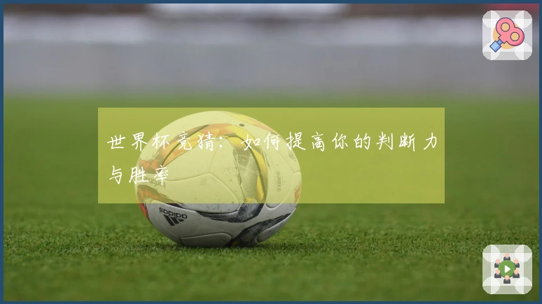 世界杯竞猜：如何提高你的判断力与胜率