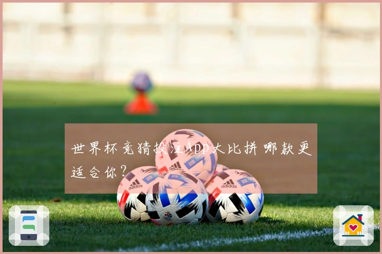 世界杯竞猜投注App大比拼 哪款更适合你？