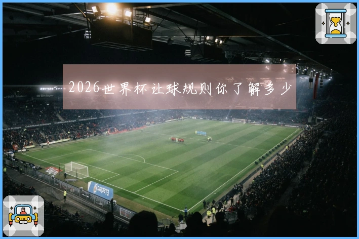 2026世界杯让球规则你了解多少