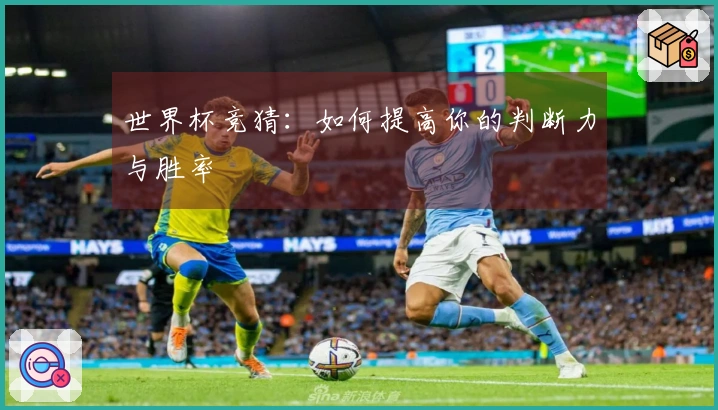 世界杯竞猜：如何提高你的判断力与胜率