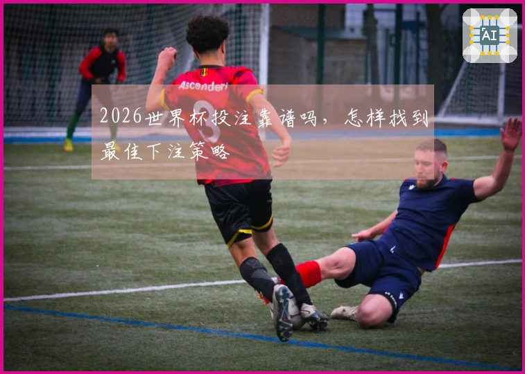 2026世界杯投注靠谱吗，怎样找到最佳下注策略