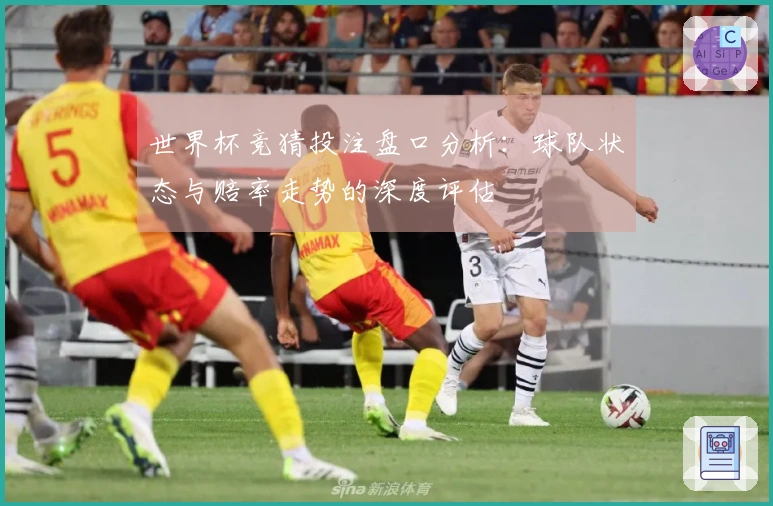 世界杯竞猜投注盘口分析：球队状态与赔率走势的深度评估
