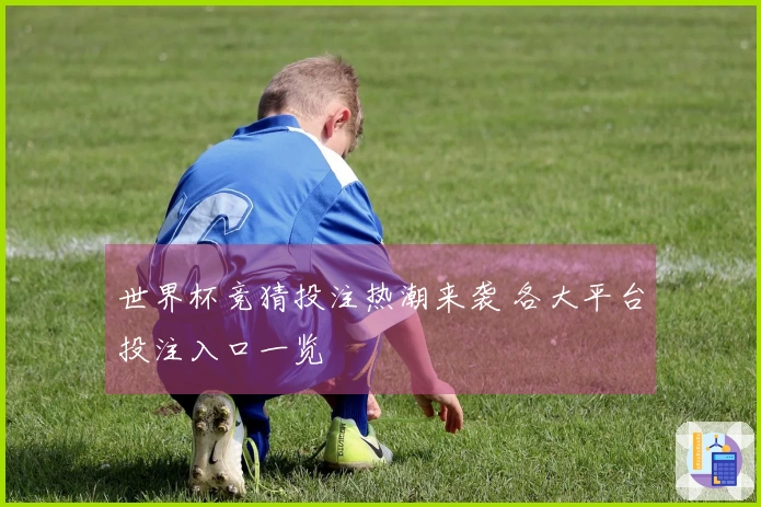 世界杯竞猜投注热潮来袭 各大平台投注入口一览