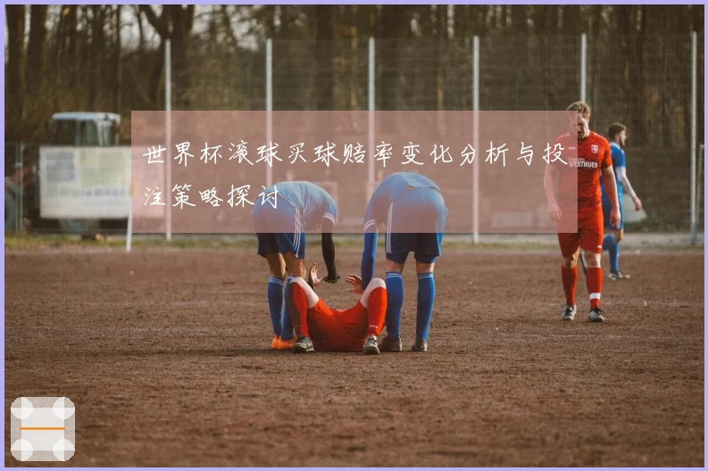 世界杯滚球买球赔率变化分析与投注策略探讨