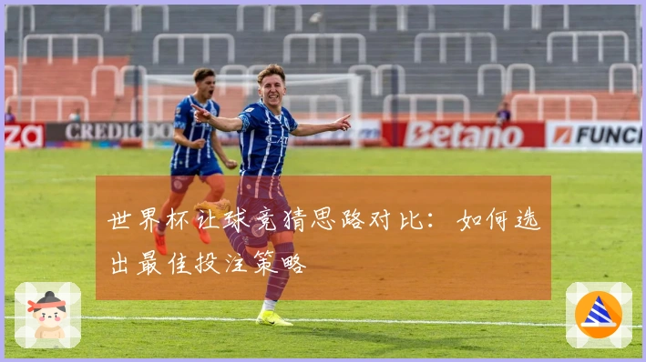 世界杯让球竞猜思路对比：如何选出最佳投注策略