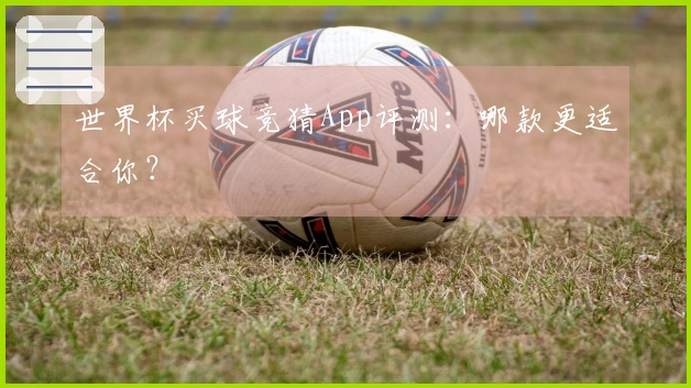 世界杯买球竞猜App评测：哪款更适合你？